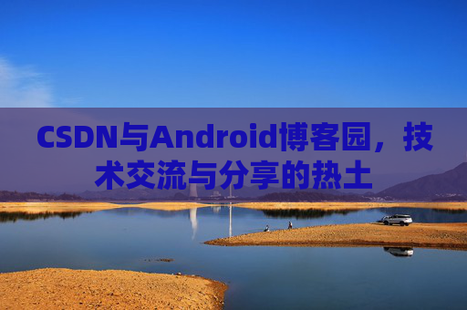 CSDN与Android博客园，技术交流与分享的热土