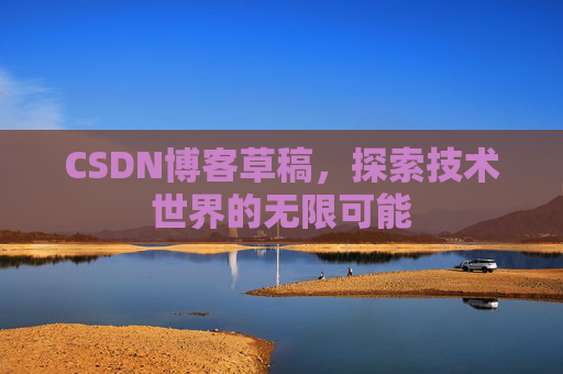 CSDN博客草稿，探索技术世界的无限可能